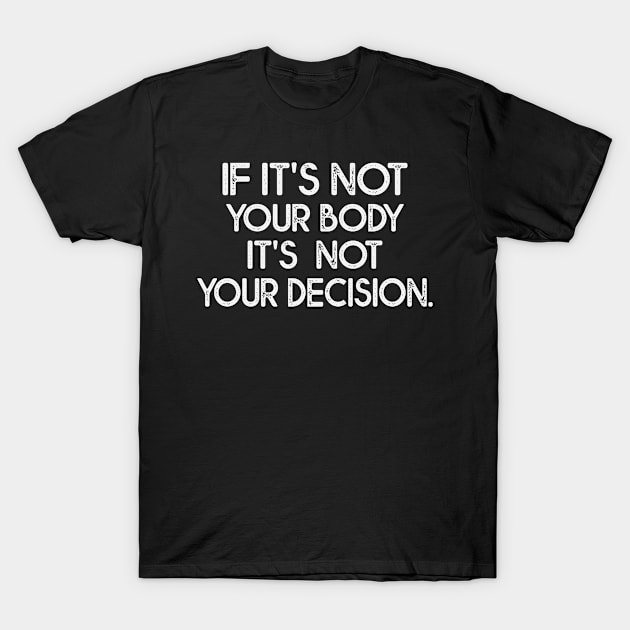 If It's Not Your Body It's Not Your Decision Believe In Women's Rights T-Shirt by bladshop